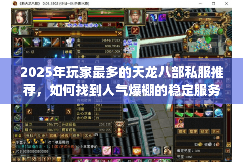 2025年玩家最多的天龙八部私服推荐，如何找到人气爆棚的稳定服务器？