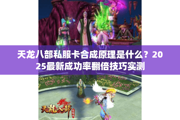 天龙八部私服卡合成原理是什么？2025最新成功率翻倍技巧实测