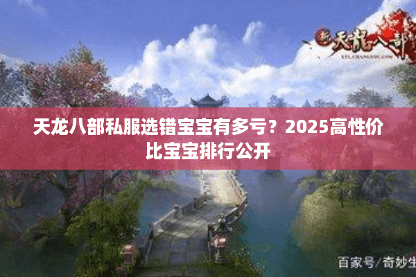 天龙八部私服选错宝宝有多亏？2025高性价比宝宝排行公开