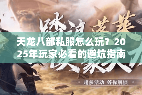 天龙八部私服怎么玩？2025年玩家必看的避坑指南