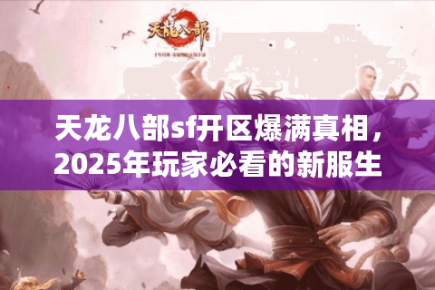 天龙八部sf开区爆满真相，2025年玩家必看的新服生存指南