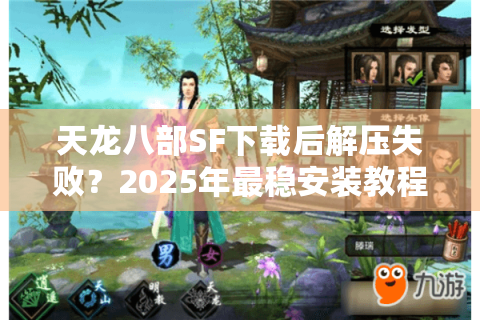 天龙八部SF下载后解压失败?2025年最稳安装教程及防封指南 天龙八部SF下载后解压失败?2025年最稳安装教程及防封指南