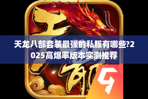 天龙八部套装最强的私服有哪些?2025高爆率版本实测推荐