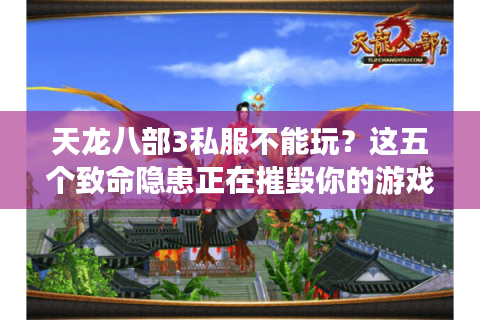 天龙八部3私服不能玩？这五个致命隐患正在摧毁你的游戏体验