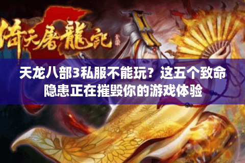 天龙八部3私服不能玩？这五个致命隐患正在摧毁你的游戏体验