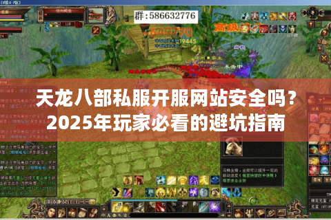 天龙八部私服开服网站安全吗？2025年玩家必看的避坑指南