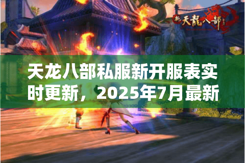 天龙八部私服新开服表实时更新，2025年7月最新服务器哪里找？