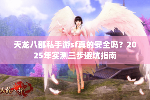 天龙八部私手游sf真的安全吗？2025年实测三步避坑指南
