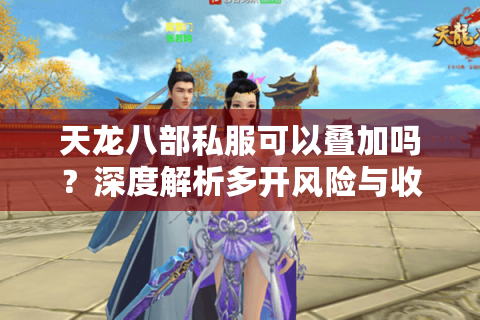 天龙八部私服可以叠加吗？深度解析多开风险与收益