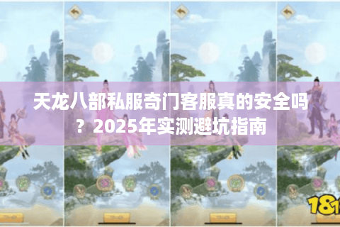 天龙八部私服奇门客服真的安全吗？2025年实测避坑指南
