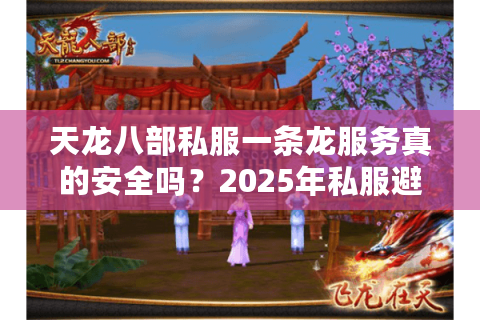 天龙八部私服一条龙服务真的安全吗?2025年私服避坑指南 天龙八部私服一条龙服务真的安全吗?2025年私服避坑指南