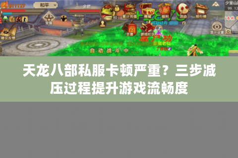 天龙八部私服卡顿严重？三步减压过程提升游戏流畅度