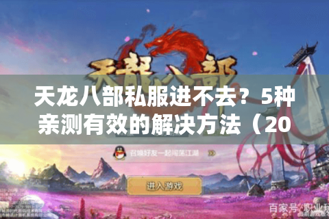 天龙八部私服进不去？5种亲测有效的解决方法（2025最新版）