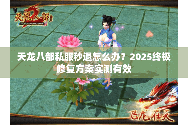 天龙八部私服秒退怎么办？2025终极修复方案实测有效
