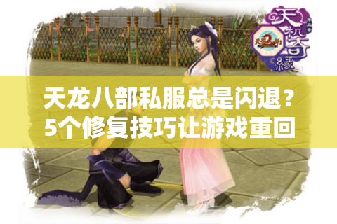 天龙八部私服总是闪退？5个修复技巧让游戏重回丝滑