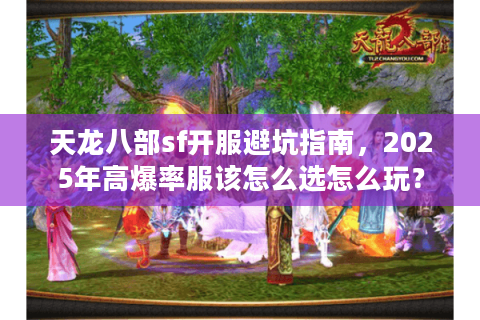 天龙八部sf开服避坑指南，2025年高爆率服该怎么选怎么玩？