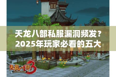 天龙八部私服漏洞频发？2025年玩家必看的五大安全隐患