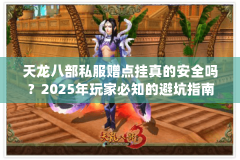 天龙八部私服赠点挂真的安全吗？2025年玩家必知的避坑指南