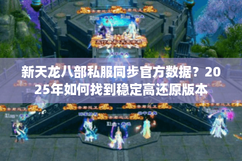 新天龙八部私服同步官方数据？2025年如何找到稳定高还原版本