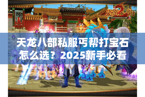 天龙八部私服丐帮打宝石怎么选?2025新手必看属性优先级指南 天龙八部私服丐帮打宝石怎么选?2025新手必看属性优先级指南