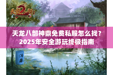 天龙八部神鼎免费私服怎么找?2025年安全游玩终极指南 天龙八部神鼎免费私服怎么找?2025年安全游玩终极指南
