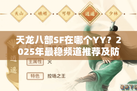 天龙八部SF在哪个YY？2025年最稳频道推荐及防骗指南