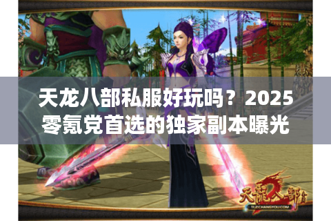 天龙八部私服好玩吗?2025零氪党首选的独家副本曝光 天龙八部私服好玩吗?2025零氪党首选的独家副本曝光
