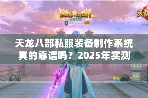 天龙八部私服装备制作系统真的靠谱吗?2025年实测数据揭秘 天龙八部私服装备制作系统真的靠谱吗?2025年实测数据揭秘