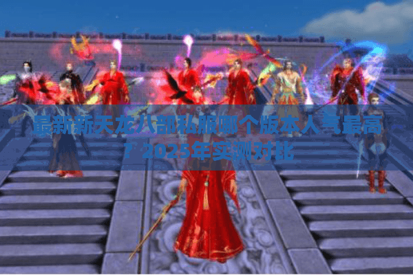 最新新天龙八部私服哪个版本人气最高？2025年实测对比