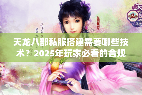 天龙八部私服搭建需要哪些技术？2025年玩家必看的合规避坑指南