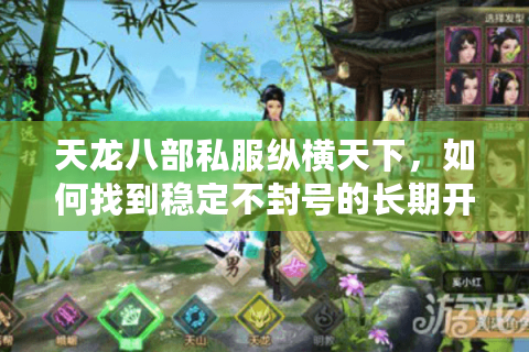 天龙八部私服纵横天下，如何找到稳定不封号的长期开放服？