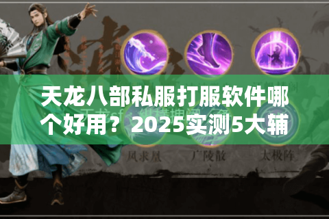 天龙八部私服打服软件哪个好用？2025实测5大辅助工具避坑指南