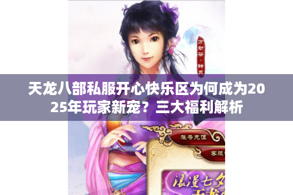 天龙八部私服开心快乐区为何成为2025年玩家新宠？三大福利解析