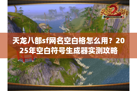 天龙八部sf网名空白格怎么用？2025年空白符号生成器实测攻略