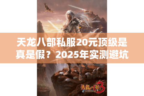 天龙八部私服20元顶级是真是假？2025年实测避坑指南