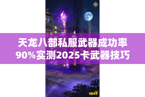 天龙八部私服武器成功率90%实测2025卡武器技巧全解析