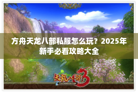 方舟天龙八部私服怎么玩？2025年新手必看攻略大全