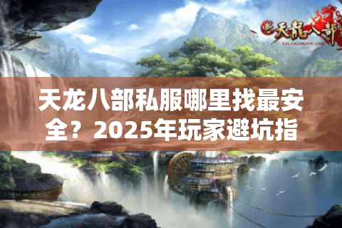 天龙八部私服哪里找最安全？2025年玩家避坑指南