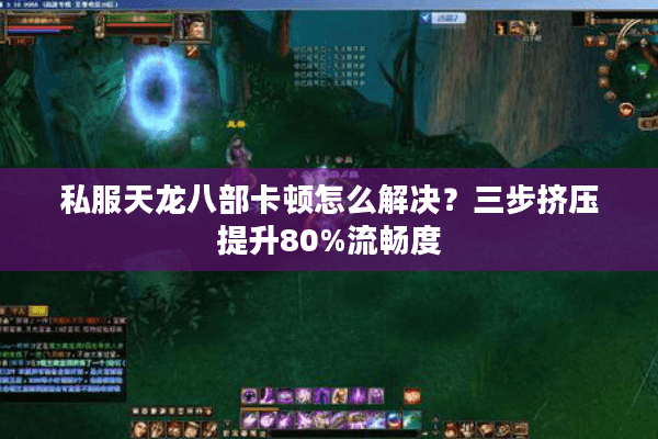 私服天龙八部卡顿怎么解决？三步挤压提升80%流畅度