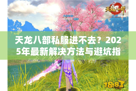 天龙八部私服进不去?2025年最新解决方法与避坑指南 天龙八部私服进不去?2025年最新解决方法与避坑指南