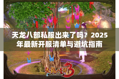 天龙八部私服出来了吗？2025年最新开服清单与避坑指南