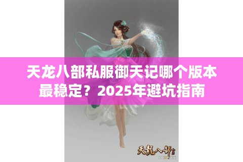 天龙八部私服御天记哪个版本最稳定？2025年避坑指南