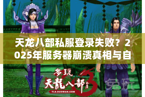 天龙八部私服登录失败?2025年服务器崩溃真相与自救指南 天龙八部私服登录失败?2025年服务器崩溃真相与自救指南