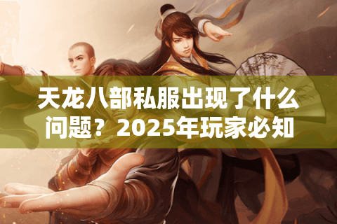 天龙八部私服出现了什么问题？2025年玩家必知的五大乱象