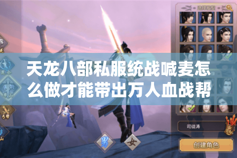 天龙八部私服统战喊麦怎么做才能带出万人血战帮会？