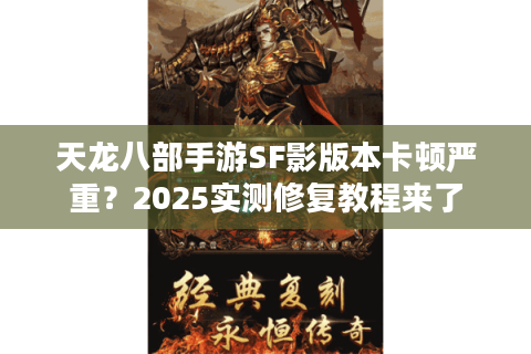 天龙八部手游SF影版本卡顿严重?2025实测修复教程来了 天龙八部手游SF影版本卡顿严重?2025实测修复教程来了