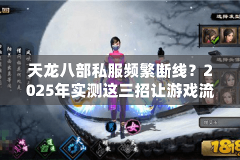 天龙八部私服频繁断线？2025年实测这三招让游戏流畅不卡顿