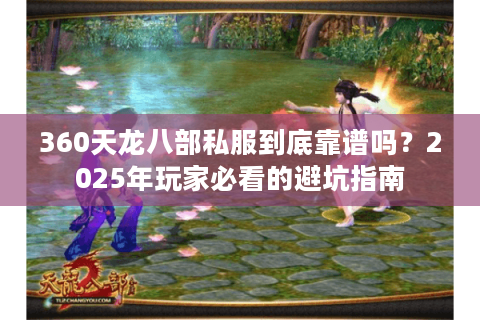 360天龙八部私服到底靠谱吗？2025年玩家必看的避坑指南
