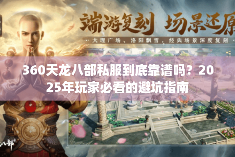 360天龙八部私服到底靠谱吗？2025年玩家必看的避坑指南