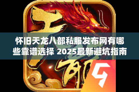 怀旧天龙八部私服发布网有哪些靠谱选择 2025最新避坑指南